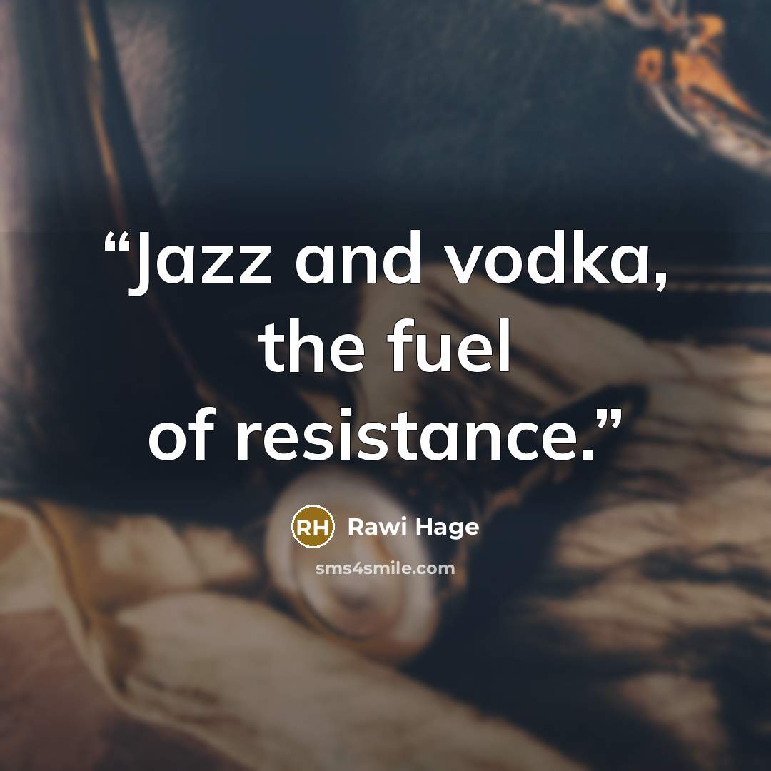 “Jazz and vodka, the fuel of resistance.” quote by Rawi Hage