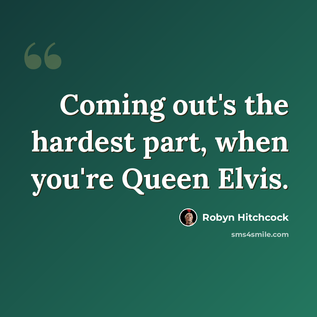 “Coming out's the hardest part, when you're Queen Elvis.” quote by Robyn Hitchcock