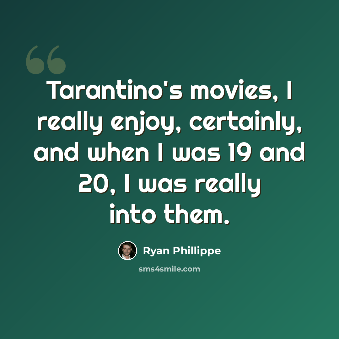 “Tarantino's movies, I really enjoy, certainly, and when I was 19 and 20, I was really into them.” quote by Ryan Phillippe
