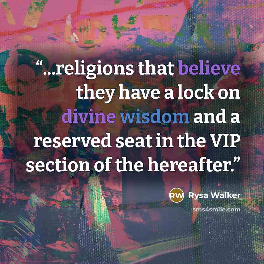 “...religions that believe they have a lock on divine wisdom and a reserved seat in the VIP section of the hereafter.” quote by Rysa Walker