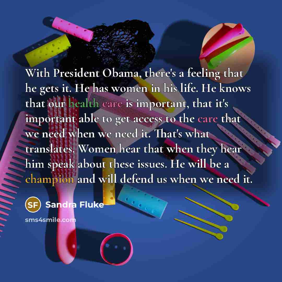 “With President Obama, there's a feeling that he gets it. He has women in his life. He knows that our health care is important, that it's important able to get access to the care that we need when we need it. That's what translates. Women hear that when they hear him speak about these issues. He…” quote by Sandra Fluke