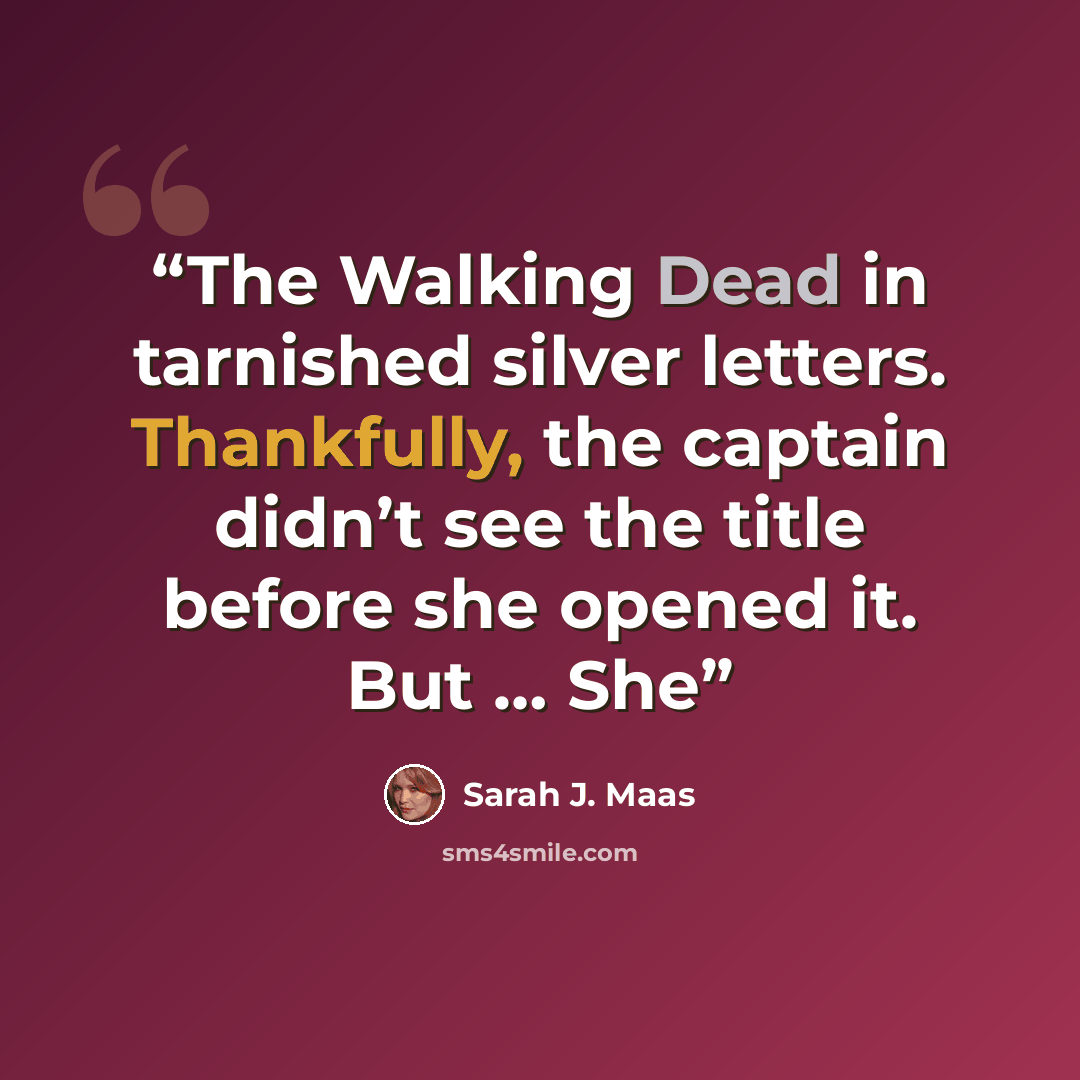 “The Walking Dead in tarnished silver letters. Thankfully, the captain didn’t see the title before she opened it. But … She” quote by Sarah J. Maas