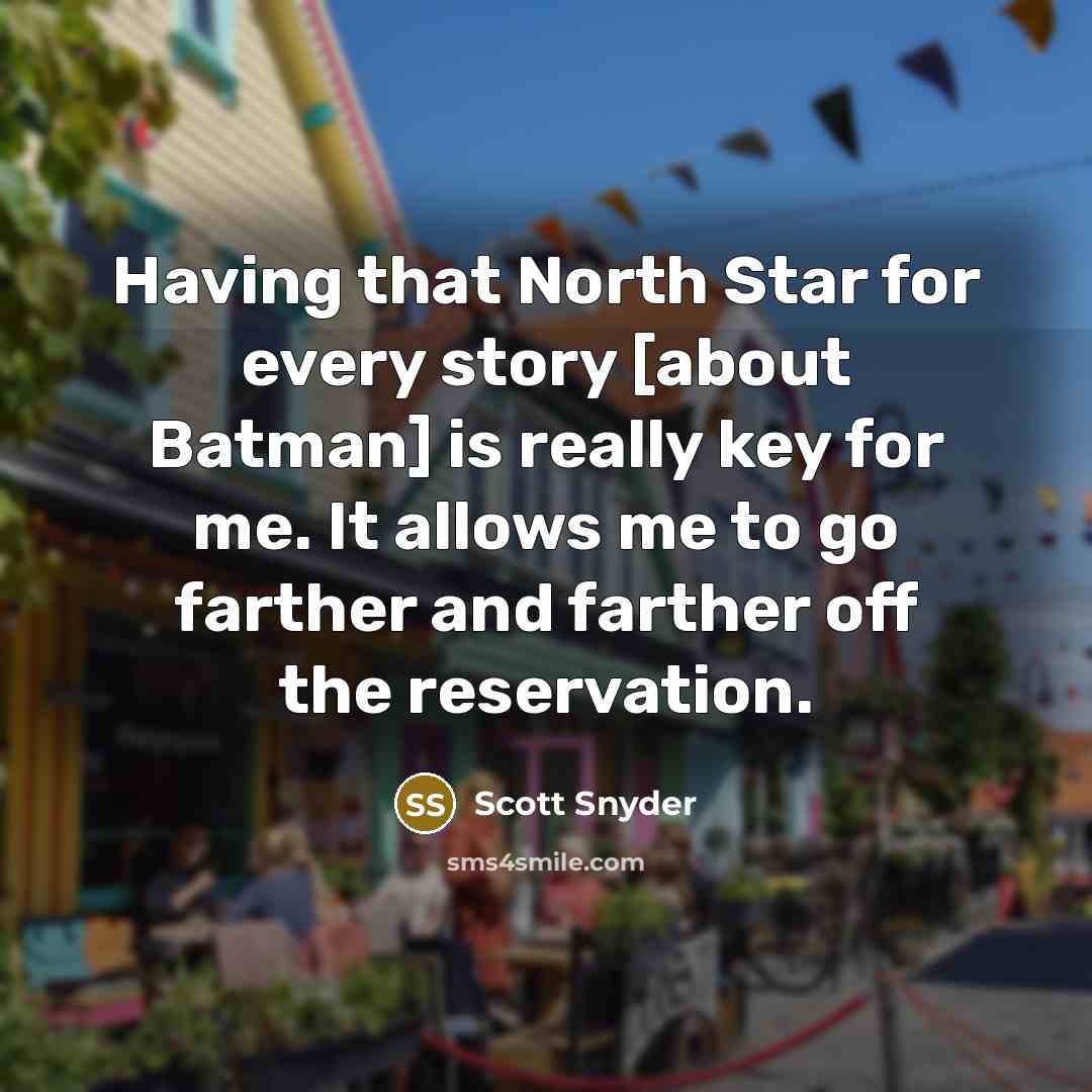 “Having that North Star for every story [about Batman] is really key for me. It allows me to go farther and farther off the reservation.” quote by Scott Snyder