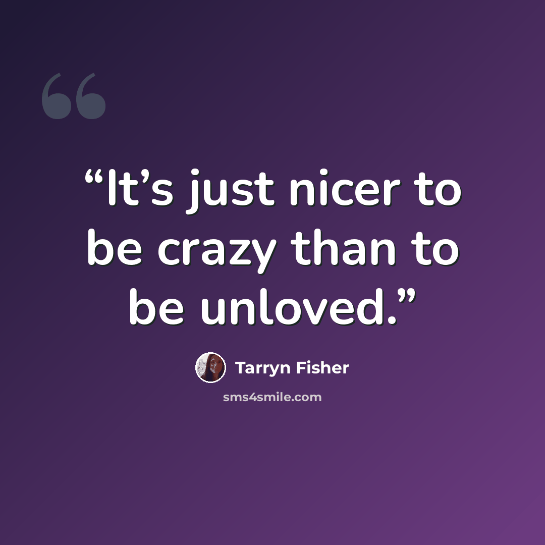 “It’s just nicer to be crazy than to be unloved.” quote by Tarryn Fisher