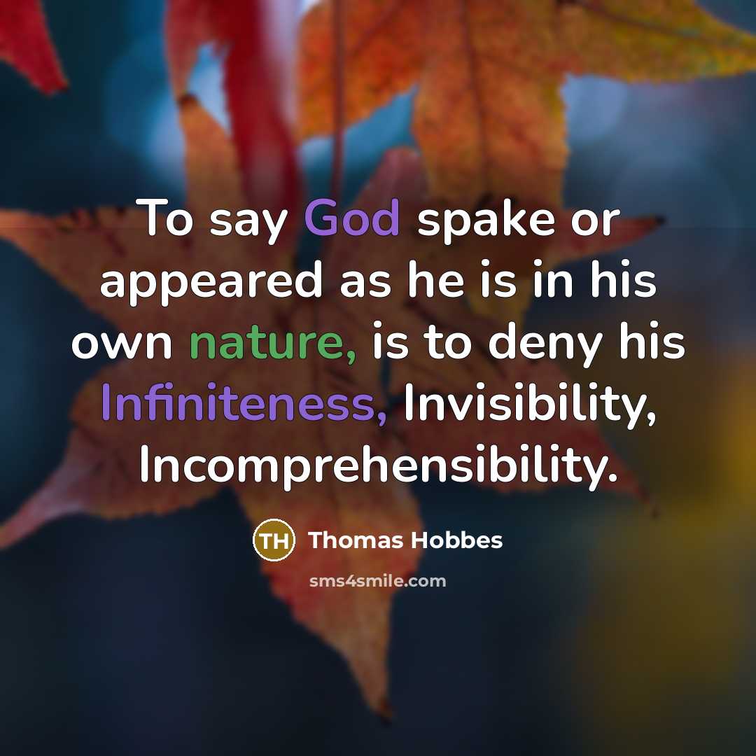 “To say God spake or appeared as he is in his own nature, is to deny his Infiniteness, Invisibility, Incomprehensibility.” quote by Thomas Hobbes