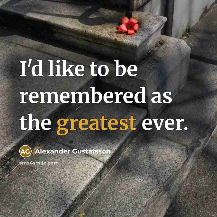 “I'd like to be remembered as the greatest ever.” quote by Alexander Gustafsson
