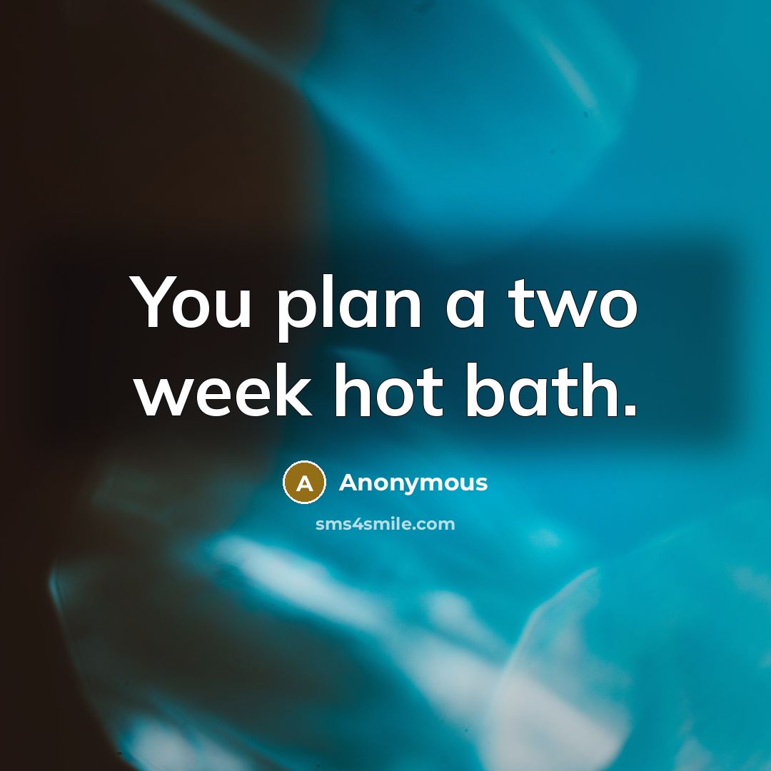 “You plan a two week hot bath.” quote by Anonymous