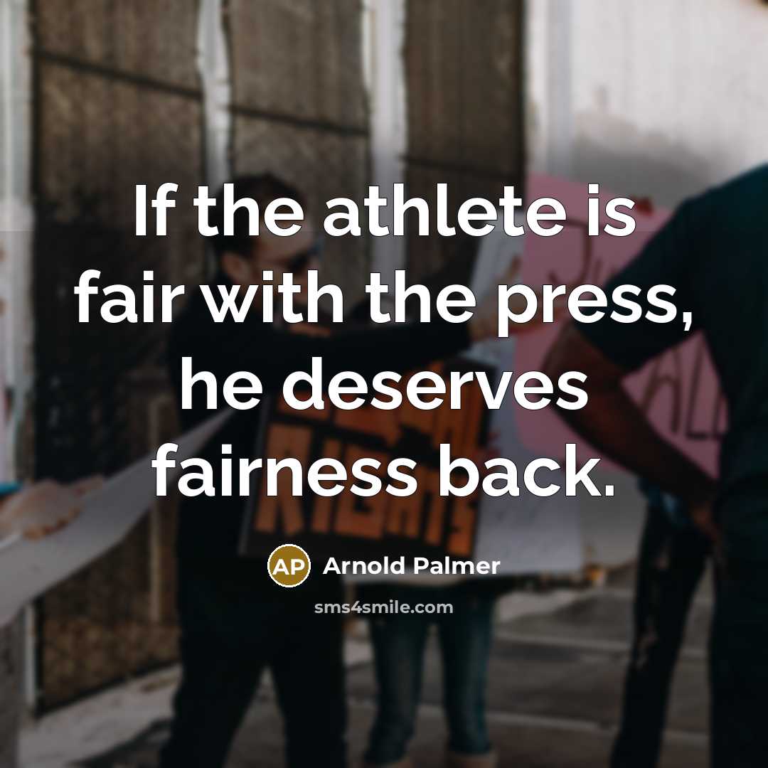 “If the athlete is fair with the press, he deserves fairness back.” quote by Arnold Palmer