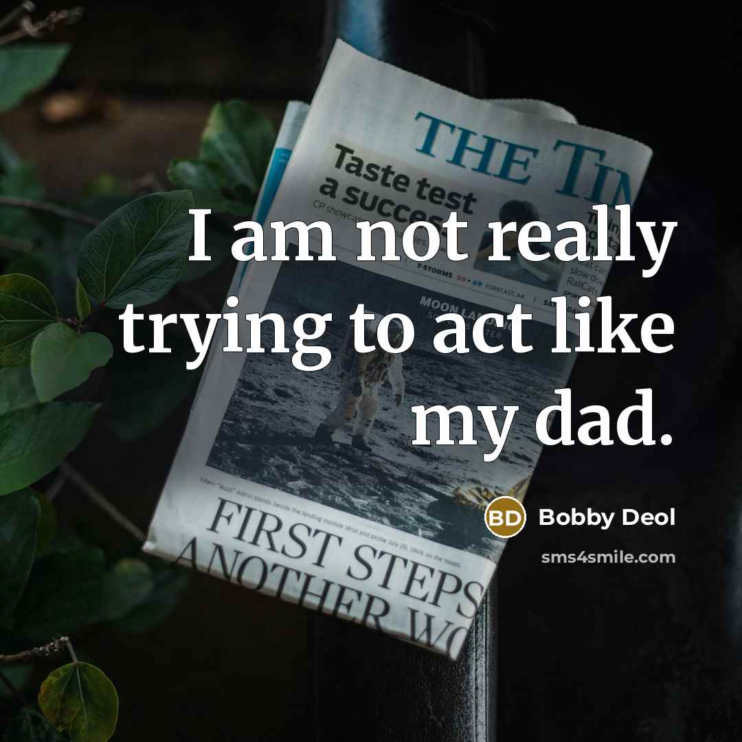 “I am not really trying to act like my dad.” quote by Bobby Deol