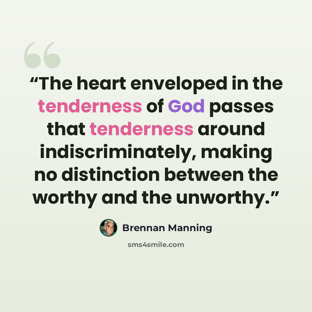 “The heart enveloped in the tenderness of God passes that tenderness around indiscriminately, making no distinction between the worthy and the unworthy.” quote by Brennan Manning