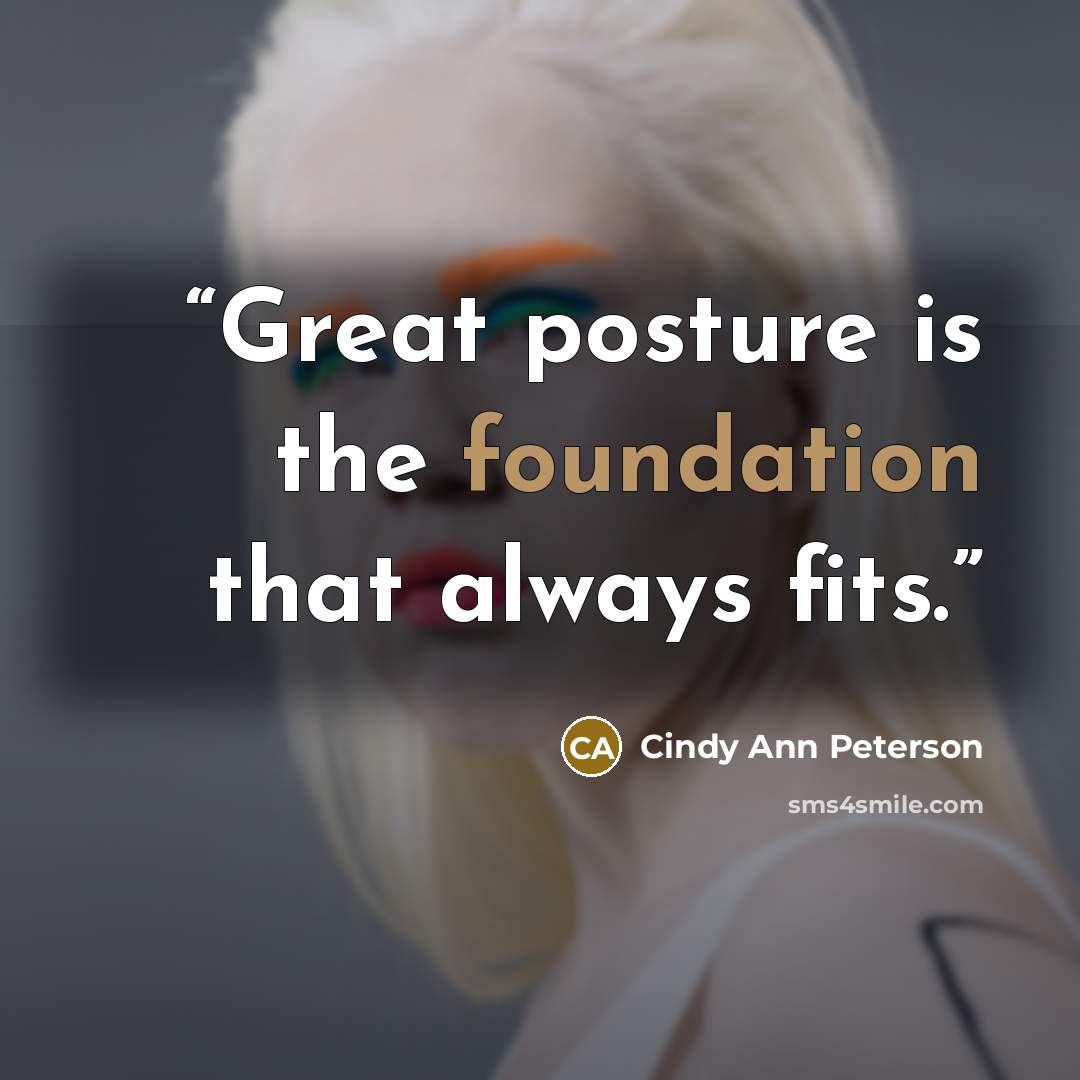 “Great posture is the foundation that always fits.” quote by Cindy Ann Peterson