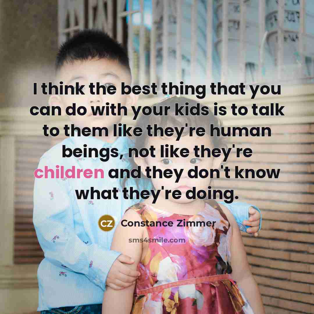 “I think the best thing that you can do with your kids is to talk to them like they're human beings, not like they're children and they don't know what they're doing.” quote by Constance Zimmer
