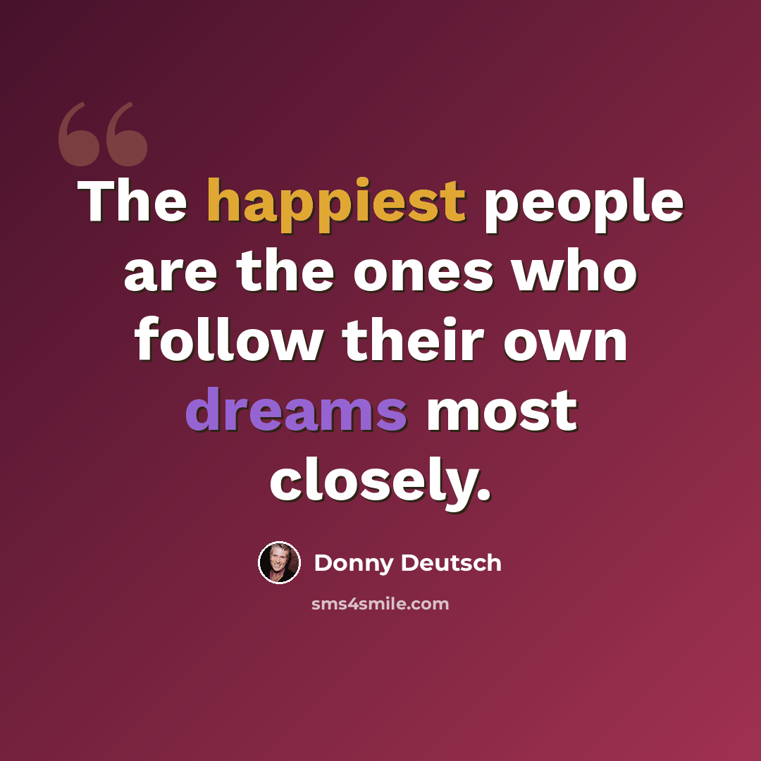 “The happiest people are the ones who follow their own dreams most closely.” quote by Donny Deutsch