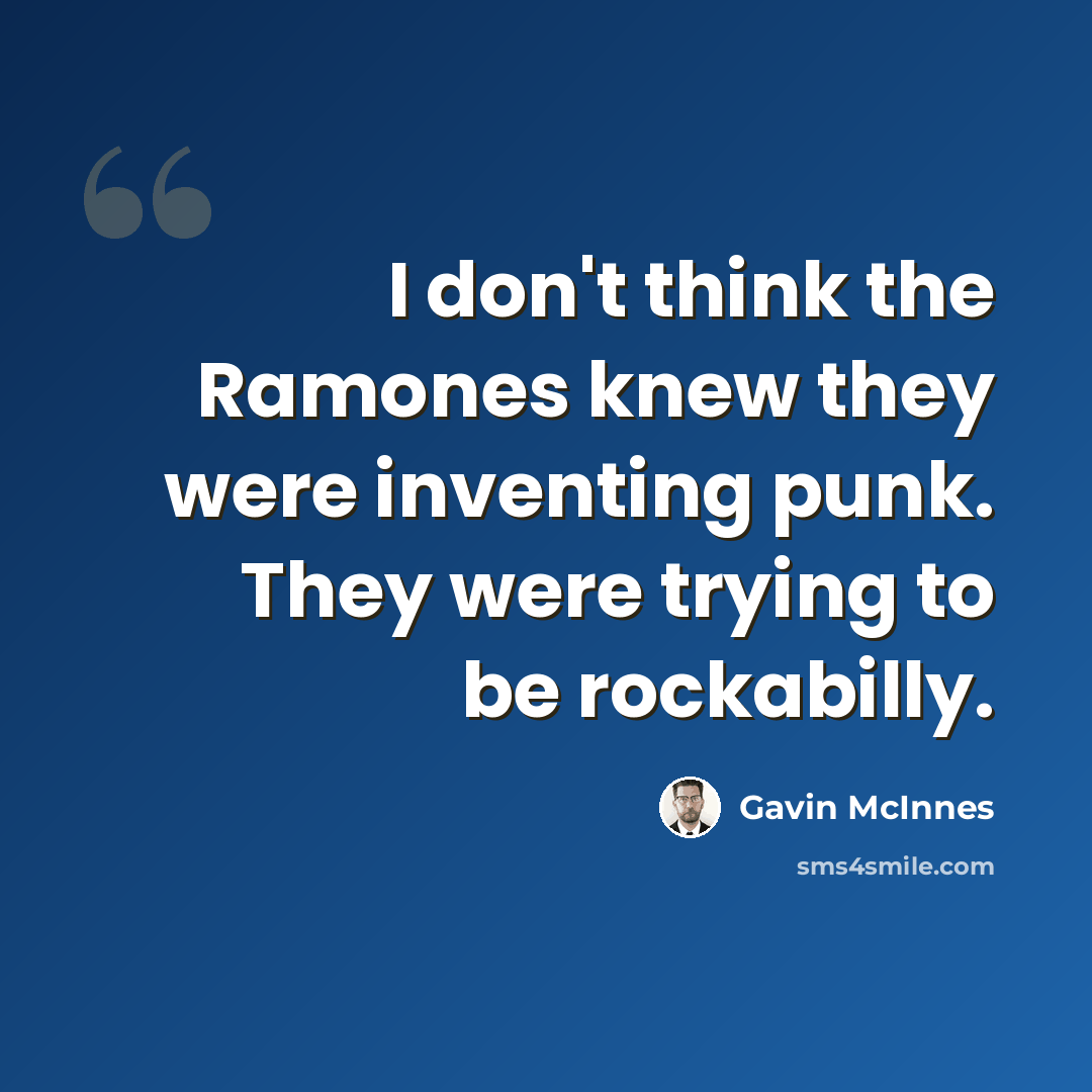 “I don't think the Ramones knew they were inventing punk. They were trying to be rockabilly.” quote by Gavin McInnes