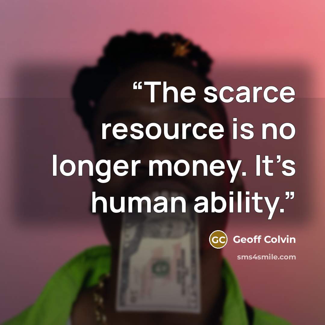 “The scarce resource is no longer money. It’s human ability.” quote by Geoff Colvin