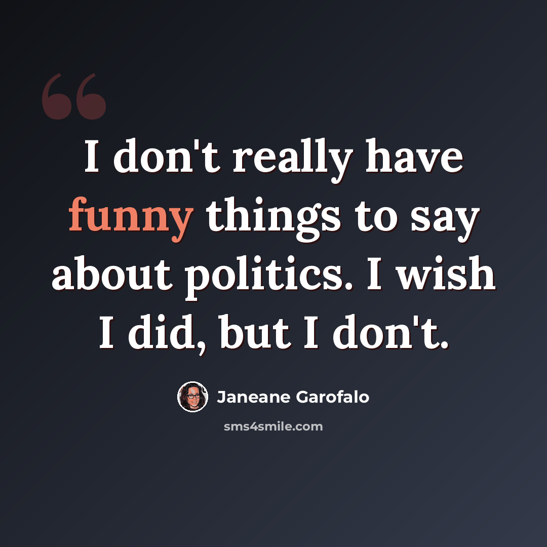 “I don't really have funny things to say about politics. I wish I did, but I don't.” quote by Janeane Garofalo
