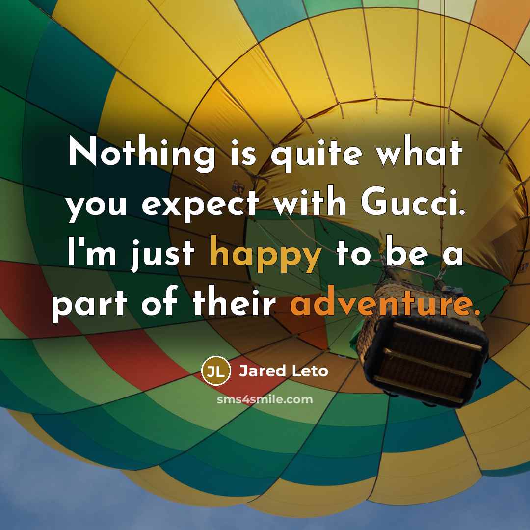 “Nothing is quite what you expect with Gucci. I'm just happy to be a part of their adventure.” quote by Jared Leto