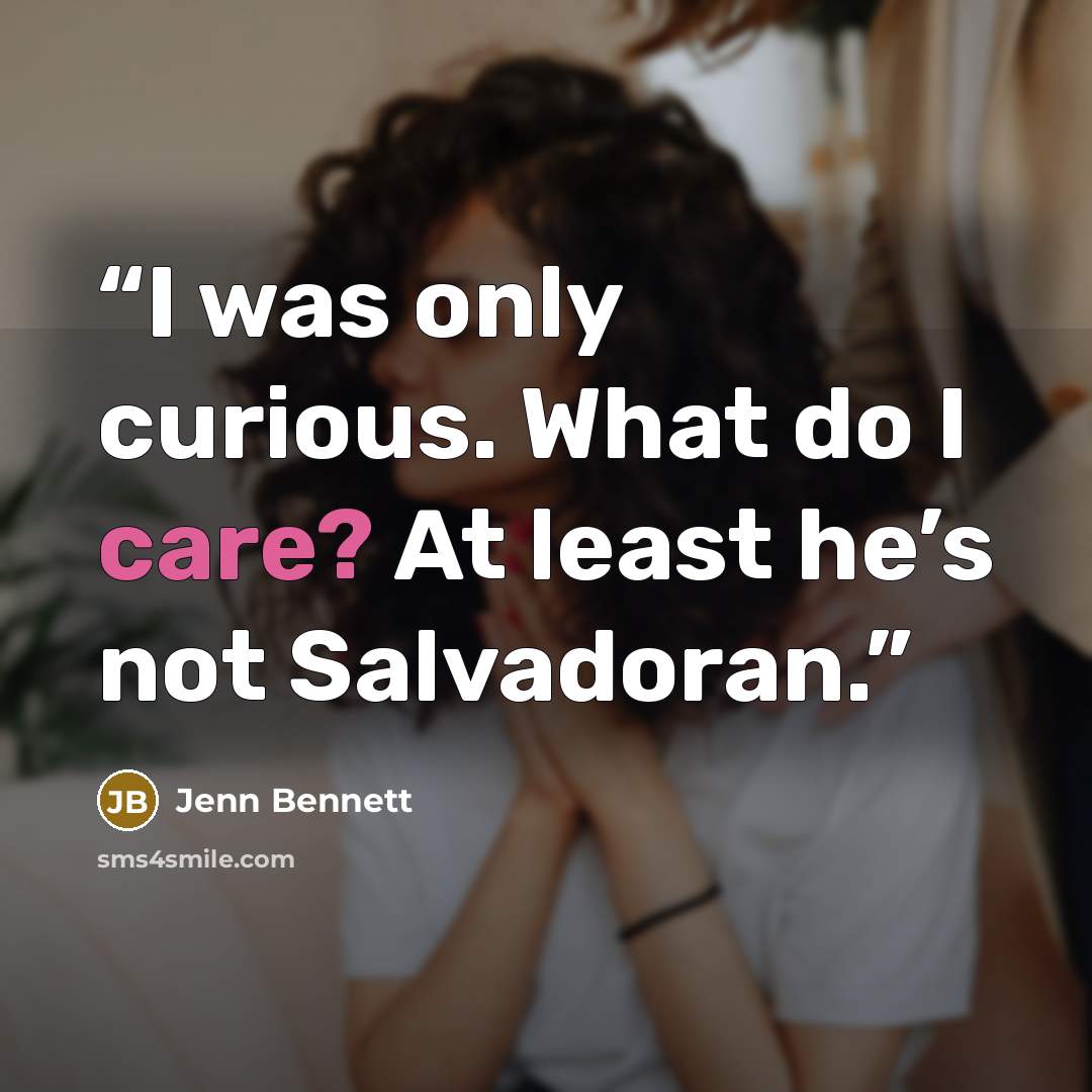 “I was only curious. What do I care? At least he’s not Salvadoran.” quote by Jenn Bennett