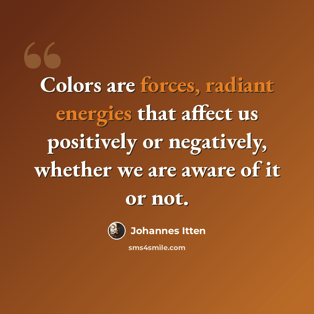 “Colors are forces, radiant energies that affect us positively or negatively, whether we are aware of it or not.” quote by Johannes Itten
