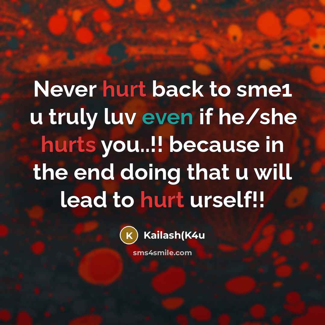 “Never hurt back to sme1 u truly luv even if he/she hurts you..!! because in the end doing that u will lead to hurt urself!!” quote by Kailash(K4u