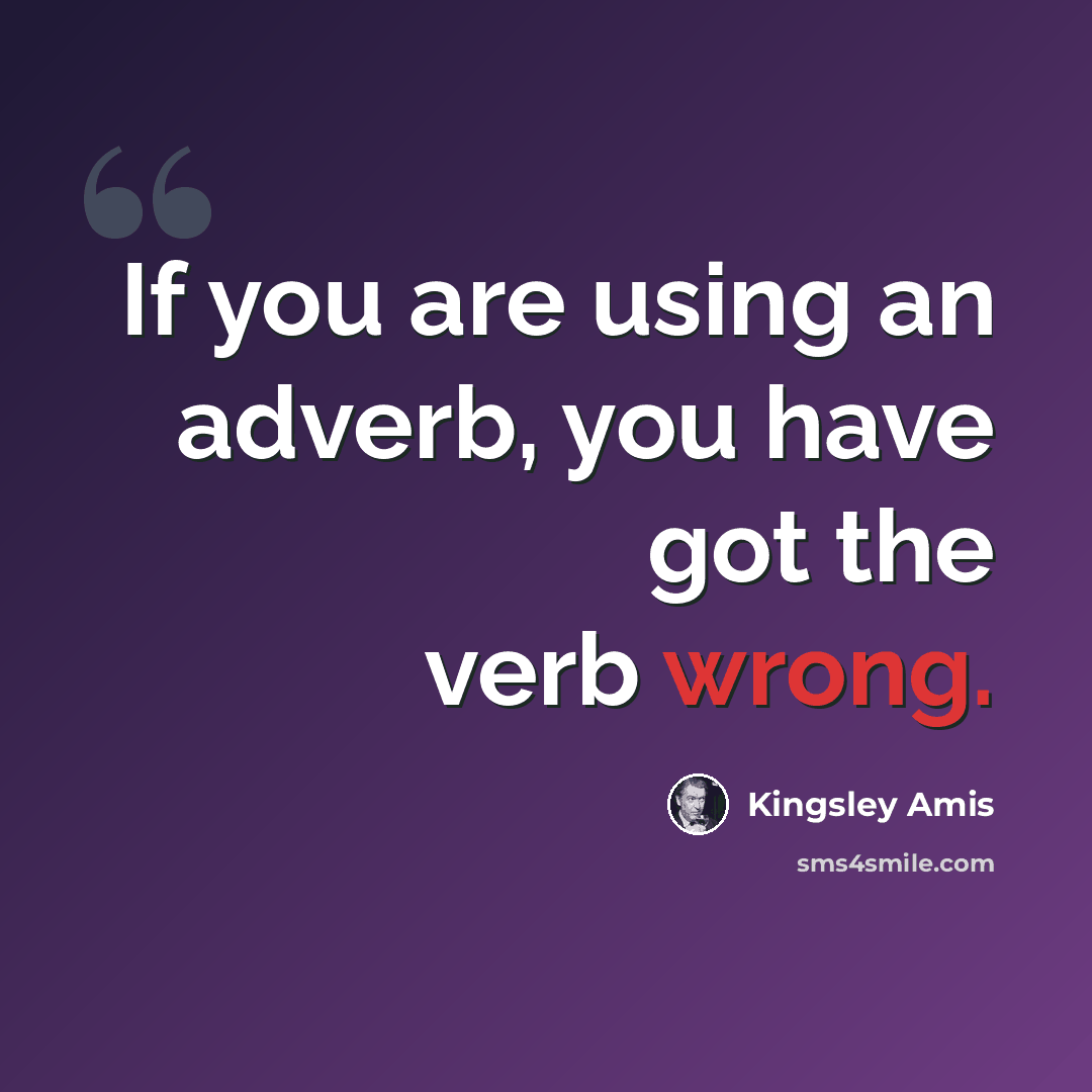 “If you are using an adverb, you have got the verb wrong.” quote by Kingsley Amis
