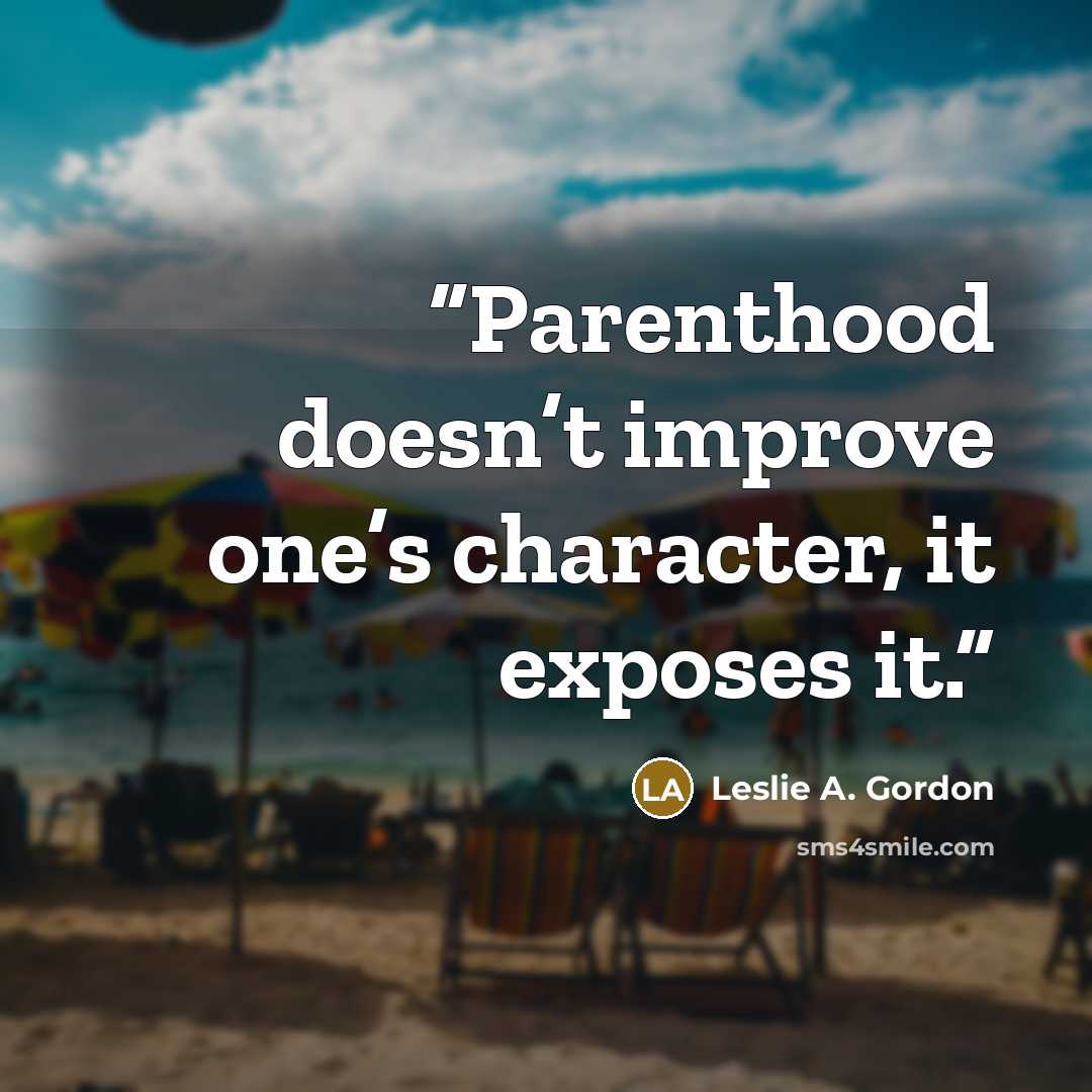 “Parenthood doesn’t improve one’s character, it exposes it.” quote by Leslie A. Gordon