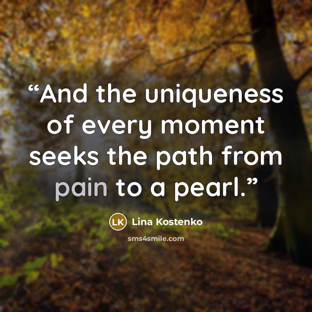“And the uniqueness of every moment seeks the path from pain to a pearl.” quote by Lina Kostenko