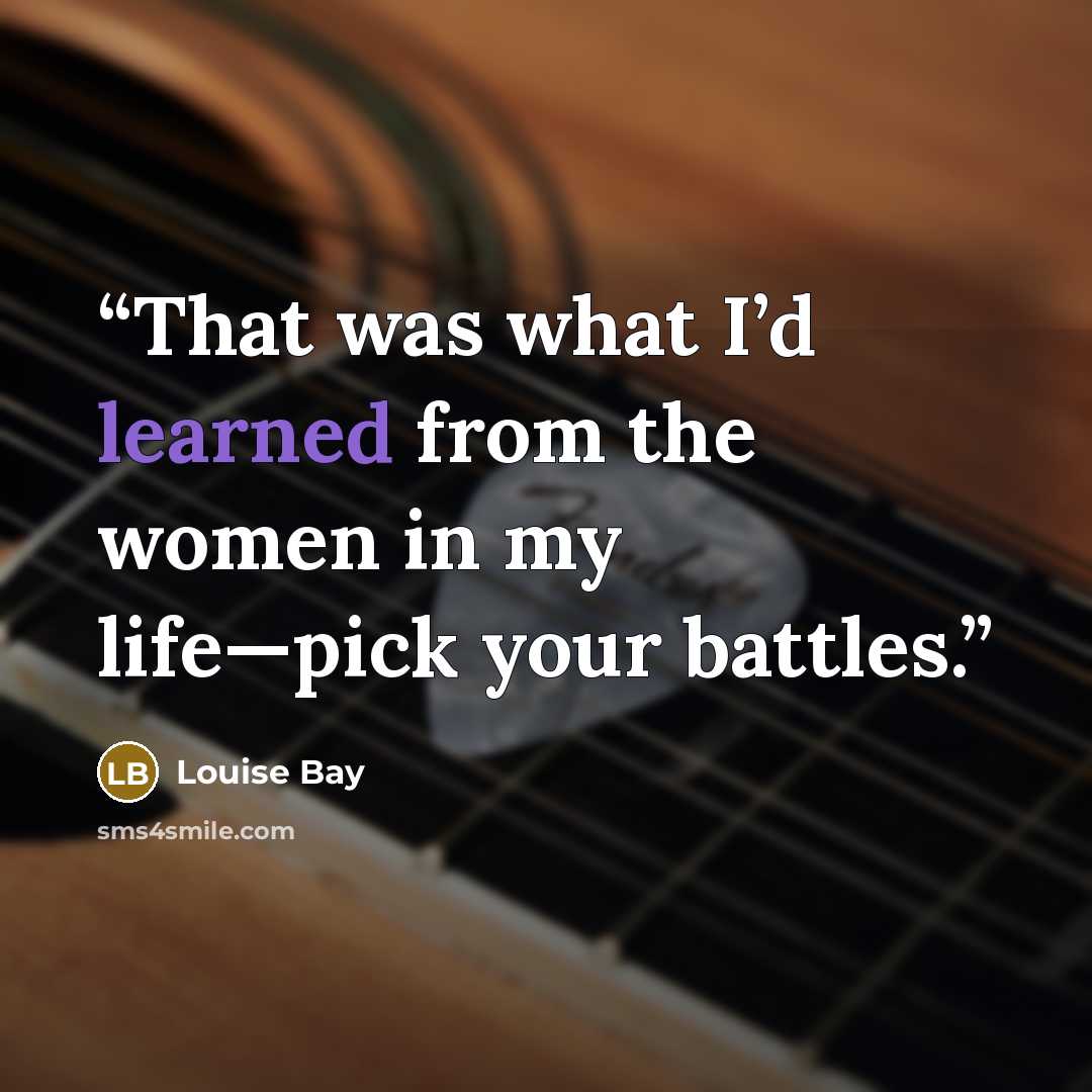 “That was what I’d learned from the women in my life—pick your battles.” quote by Louise Bay