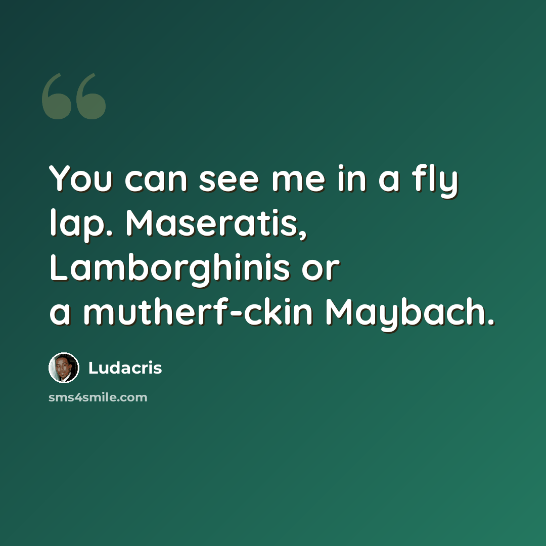 “You can see me in a fly lap. Maseratis, Lamborghinis or a mutherf-ckin Maybach.” quote by Ludacris