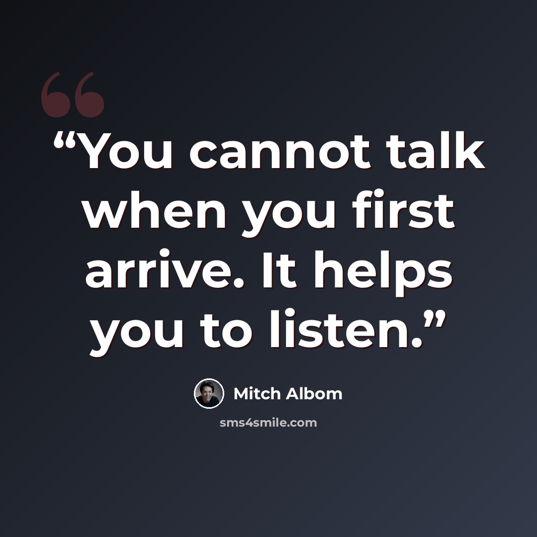“You cannot talk when you first arrive. It helps you to listen.” quote by Mitch Albom