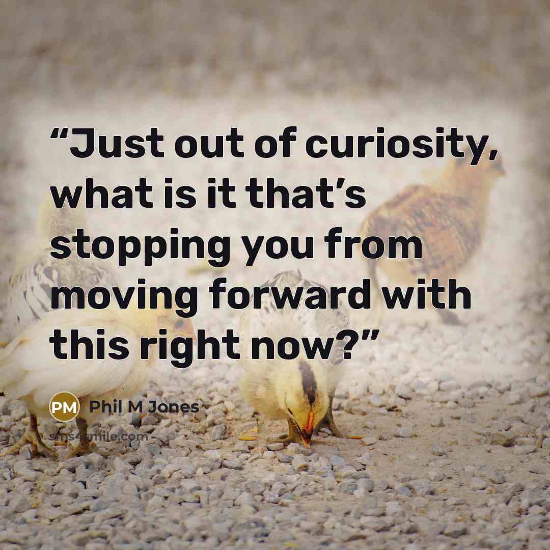 “Just out of curiosity, what is it that’s stopping you from moving forward with this right now?” quote by Phil M Jones