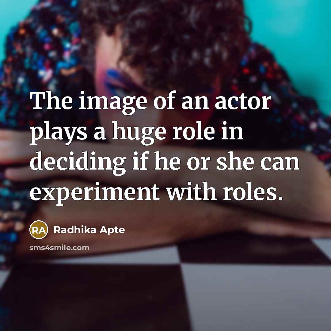 “The image of an actor plays a huge role in deciding if he or she can experiment with roles.” quote by Radhika Apte