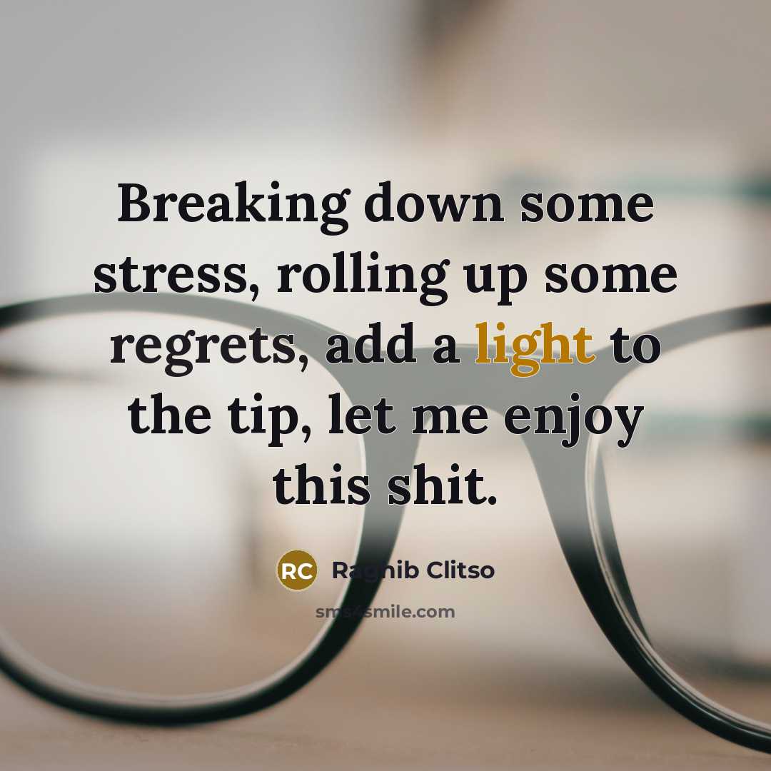 “Breaking down some stress, rolling up some regrets, add a light to the tip, let me enjoy this shit.” quote by Raghib Clitso