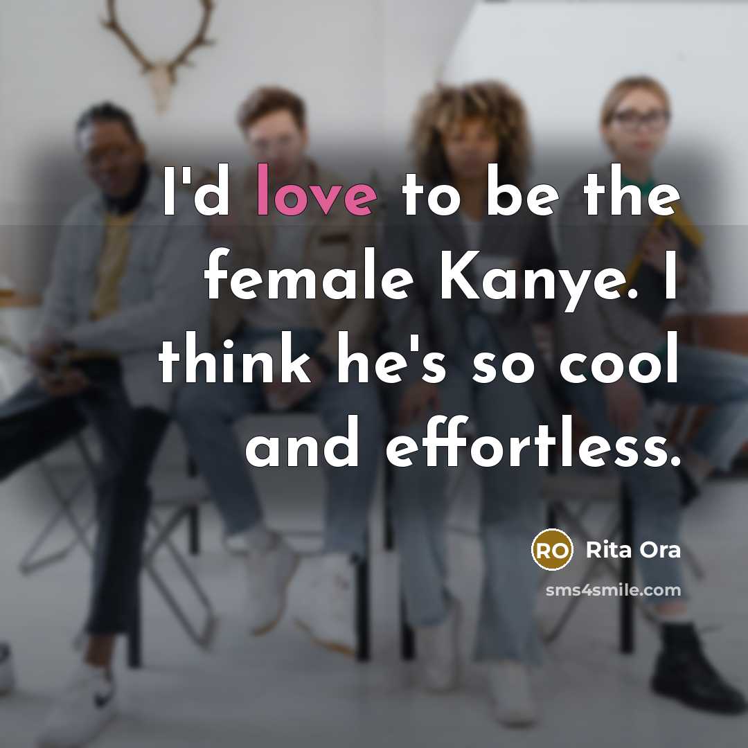 “I'd love to be the female Kanye. I think he's so cool and effortless.” quote by Rita Ora