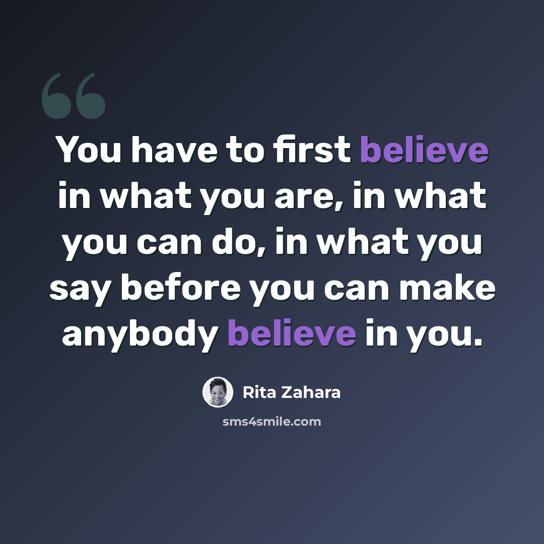 “You have to first believe in what you are, in what you can do, in what you say before you can make anybody believe in you.” quote by Rita Zahara