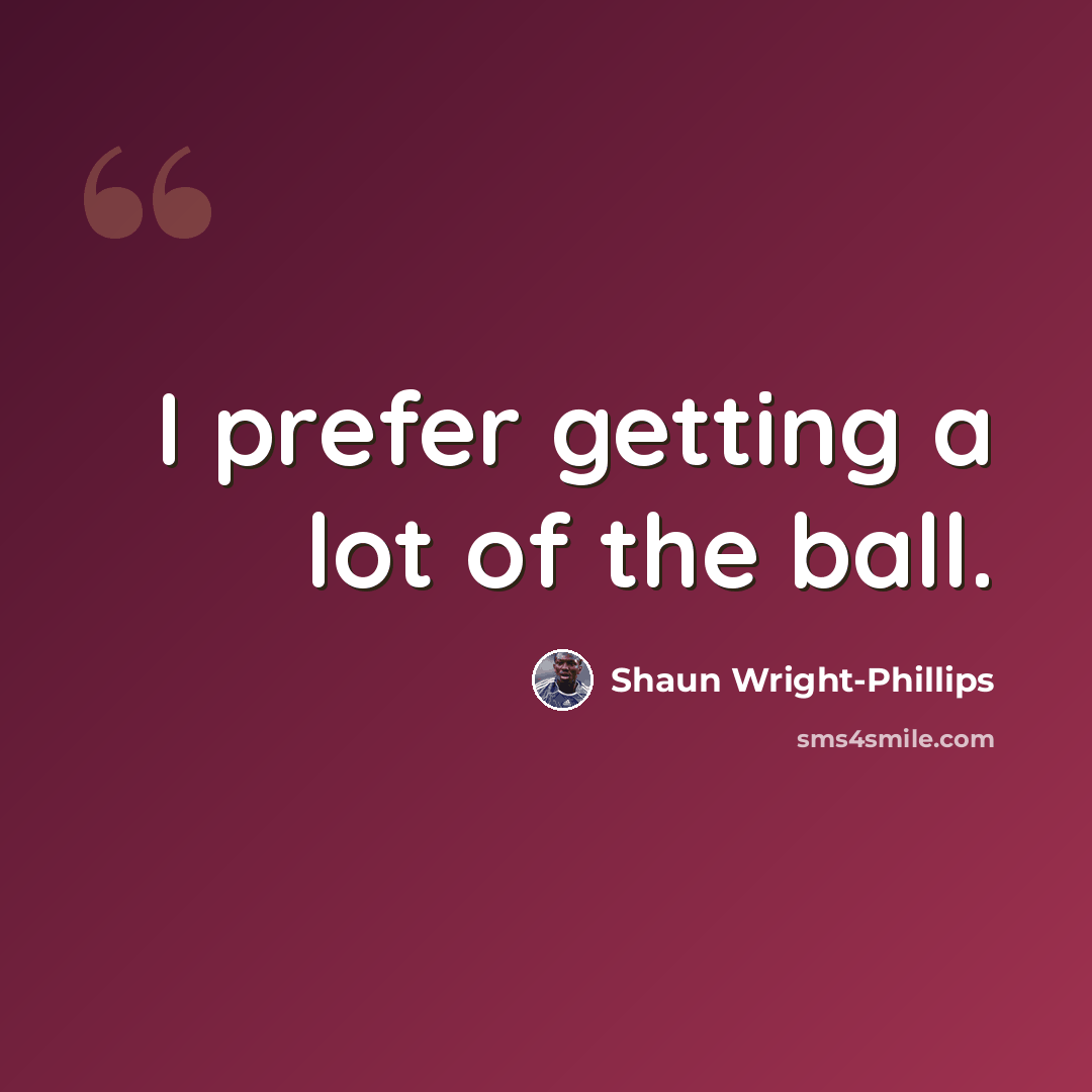 “I prefer getting a lot of the ball.” quote by Shaun Wright-Phillips