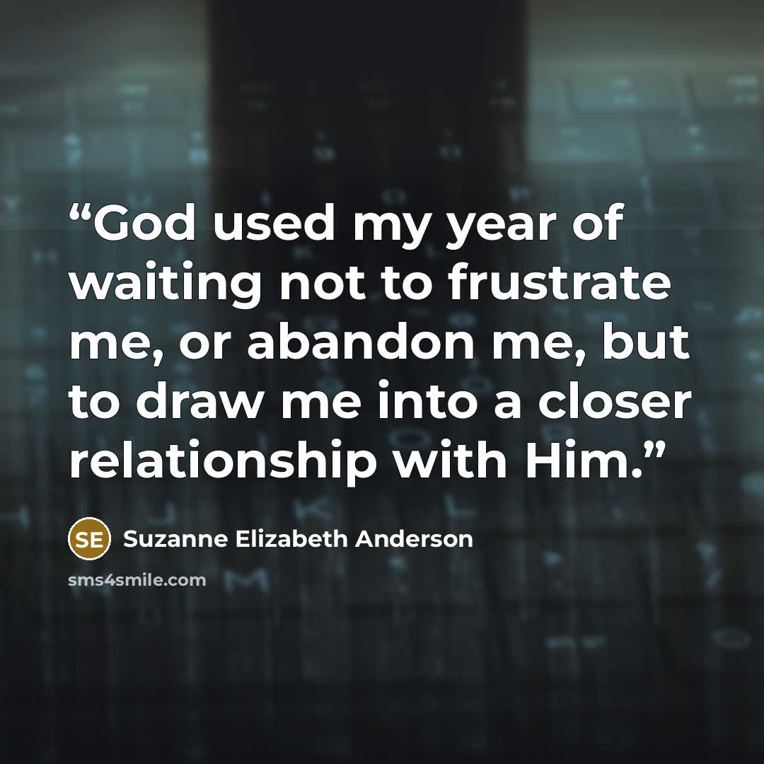 “God used my year of waiting not to frustrate me, or abandon me, but to draw me into a closer relationship with Him.” quote by Suzanne Elizabeth Anderson