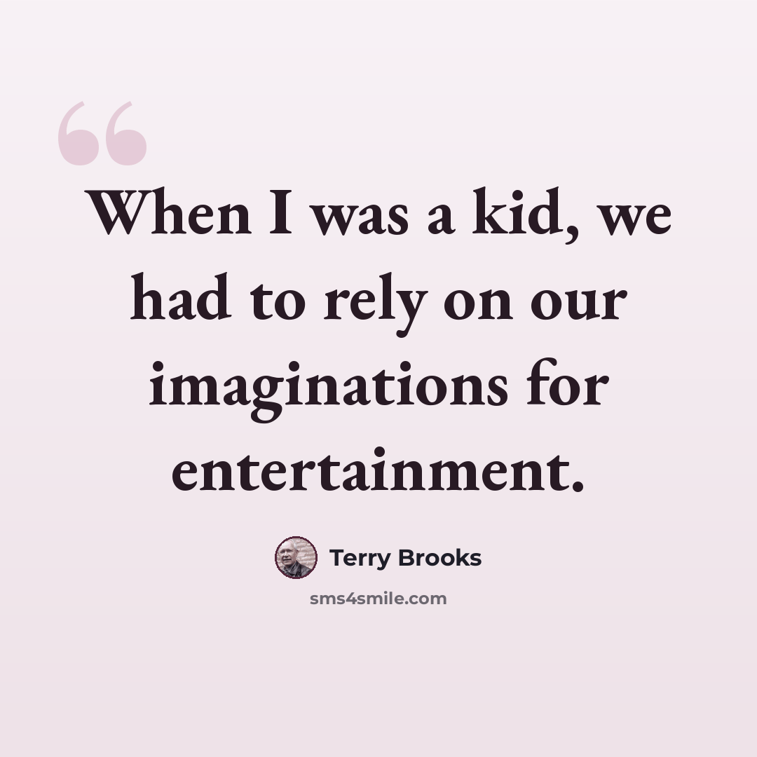 “When I was a kid, we had to rely on our imaginations for entertainment.” quote by Terry Brooks