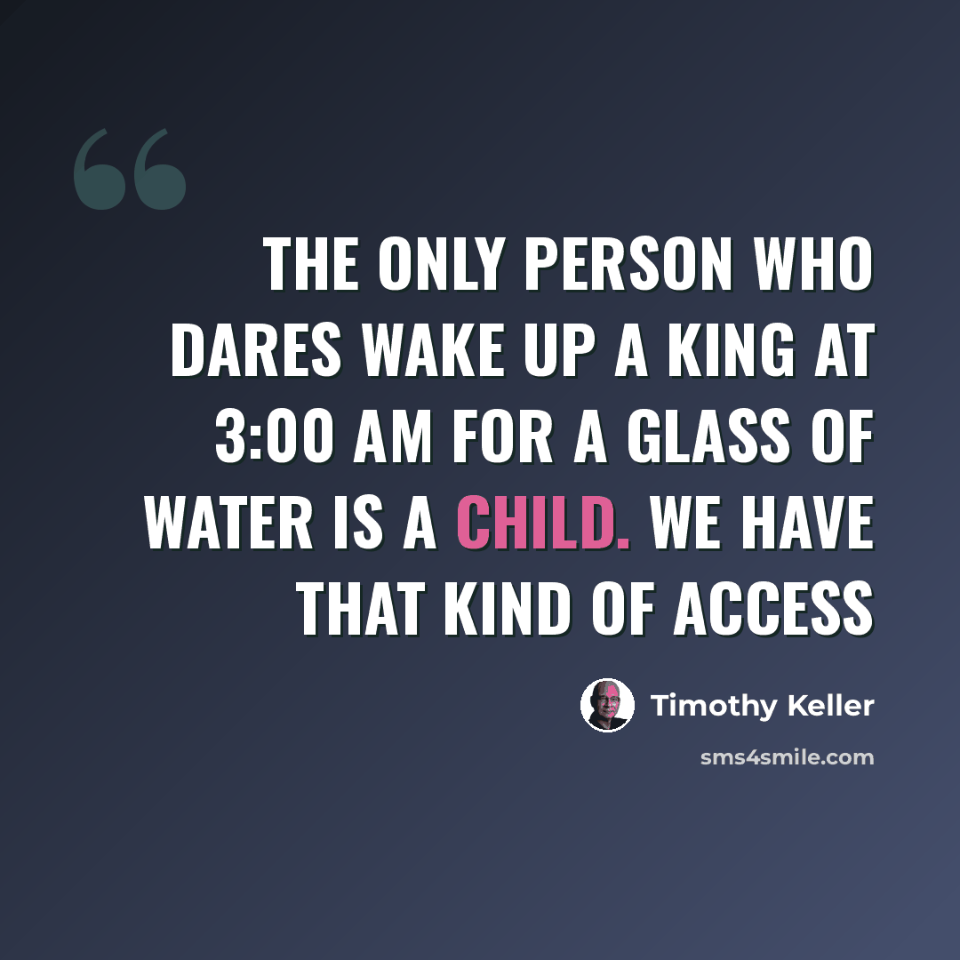 “The only person who dares wake up a king at 3:00 AM for a glass of water is a child. We have that kind of access” quote by Timothy Keller