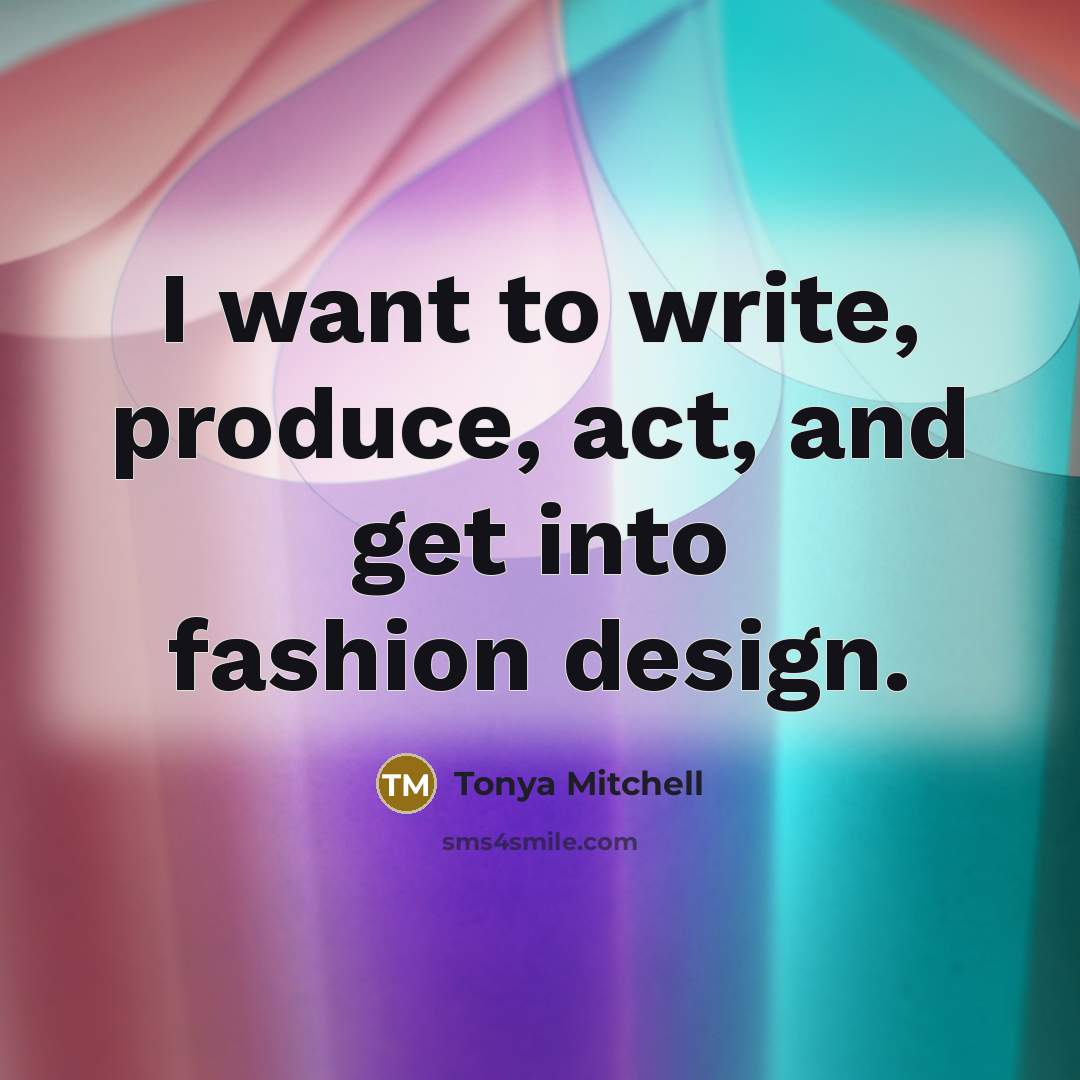 “I want to write, produce, act, and get into fashion design.” quote by Tonya Mitchell