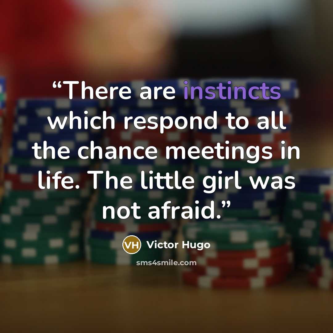 “There are instincts which respond to all the chance meetings in life. The little girl was not afraid.” quote by Victor Hugo