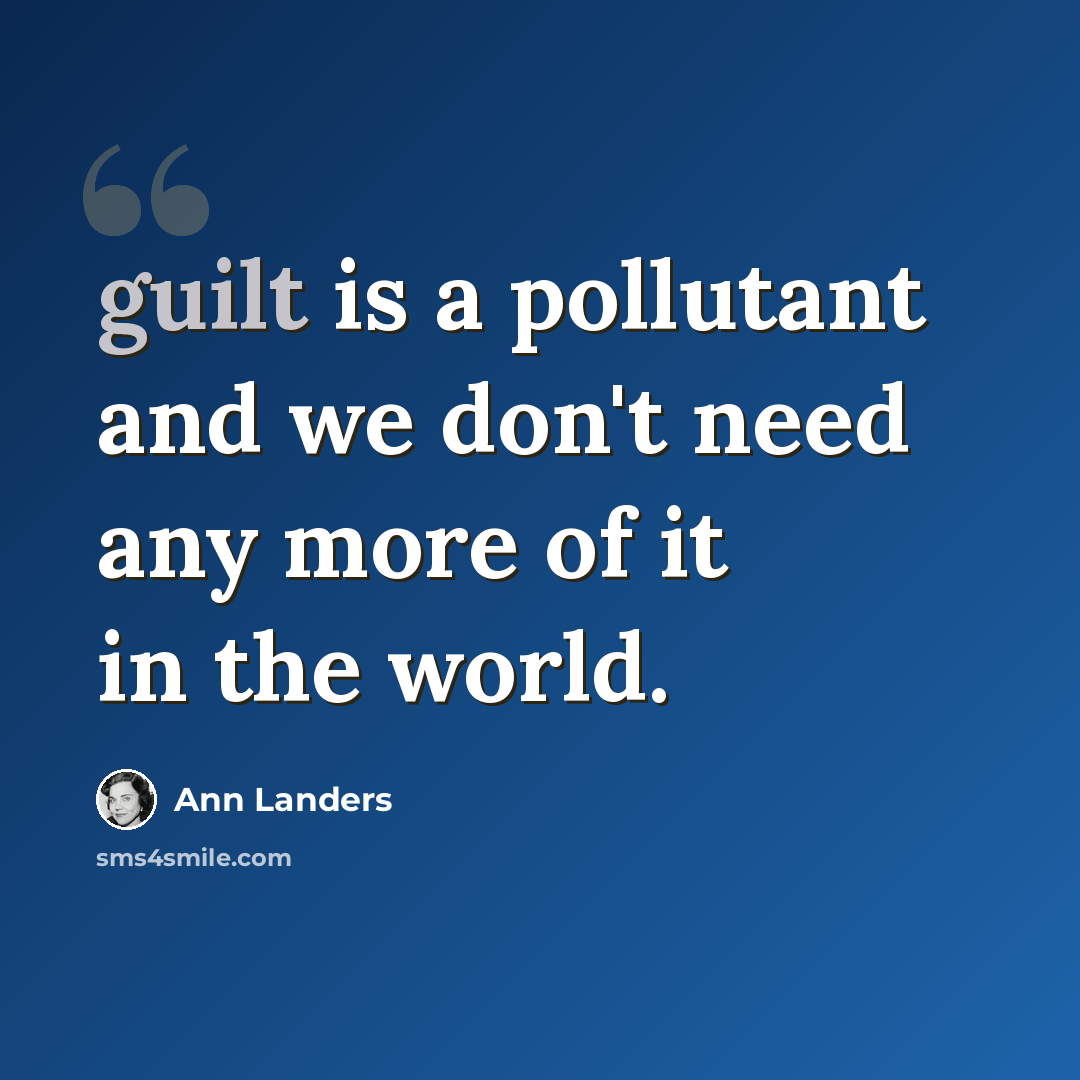 “guilt is a pollutant and we don't need any more of it in the world.” quote by Ann Landers