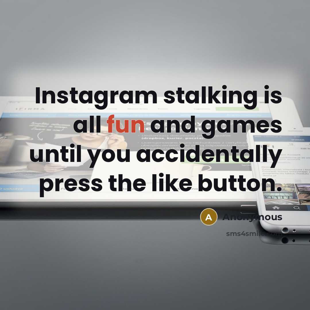 “Instagram stalking is all fun and games until you accidentally press the like button.” quote by Anonymous