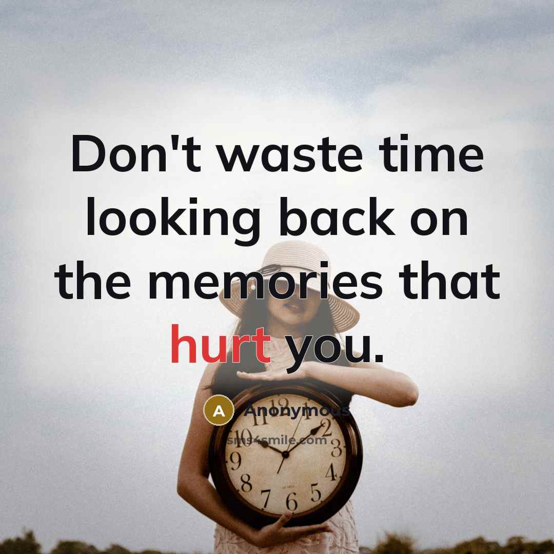 “Don't waste time looking back on the memories that hurt you.” quote by Anonymous