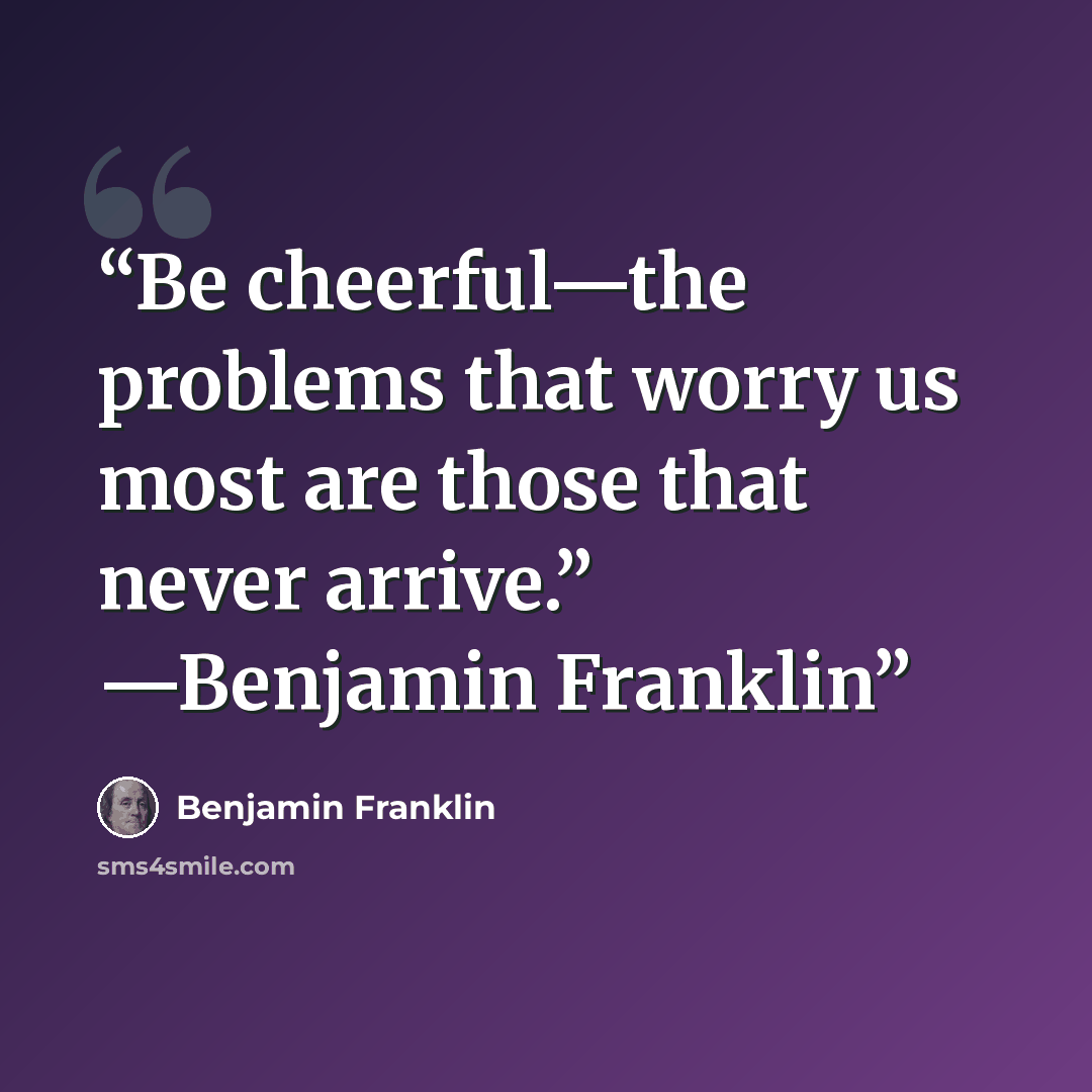 “Be cheerful—the problems that worry us most are those that never arrive.” —Benjamin Franklin” quote by Benjamin Franklin