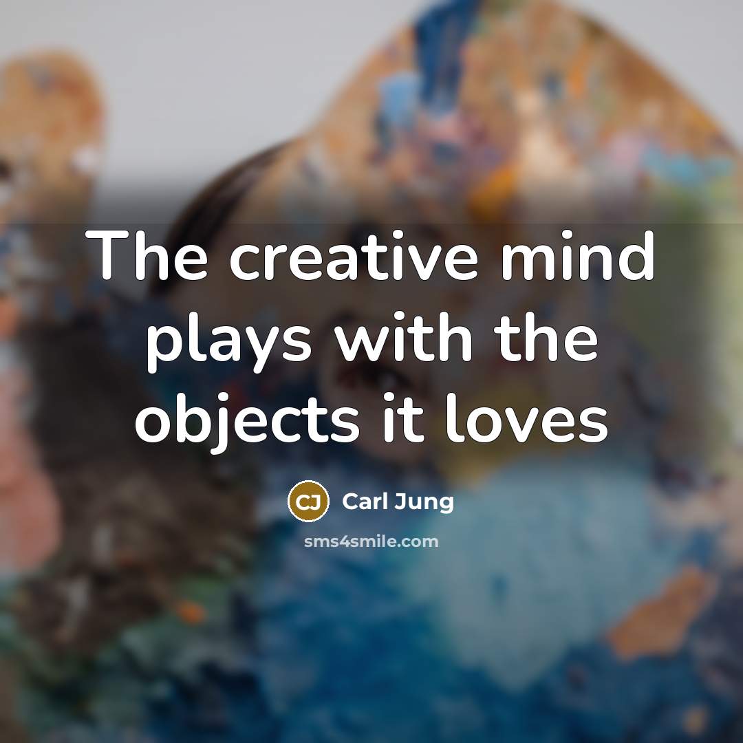 “The creative mind plays with the objects it loves” quote by Carl Jung