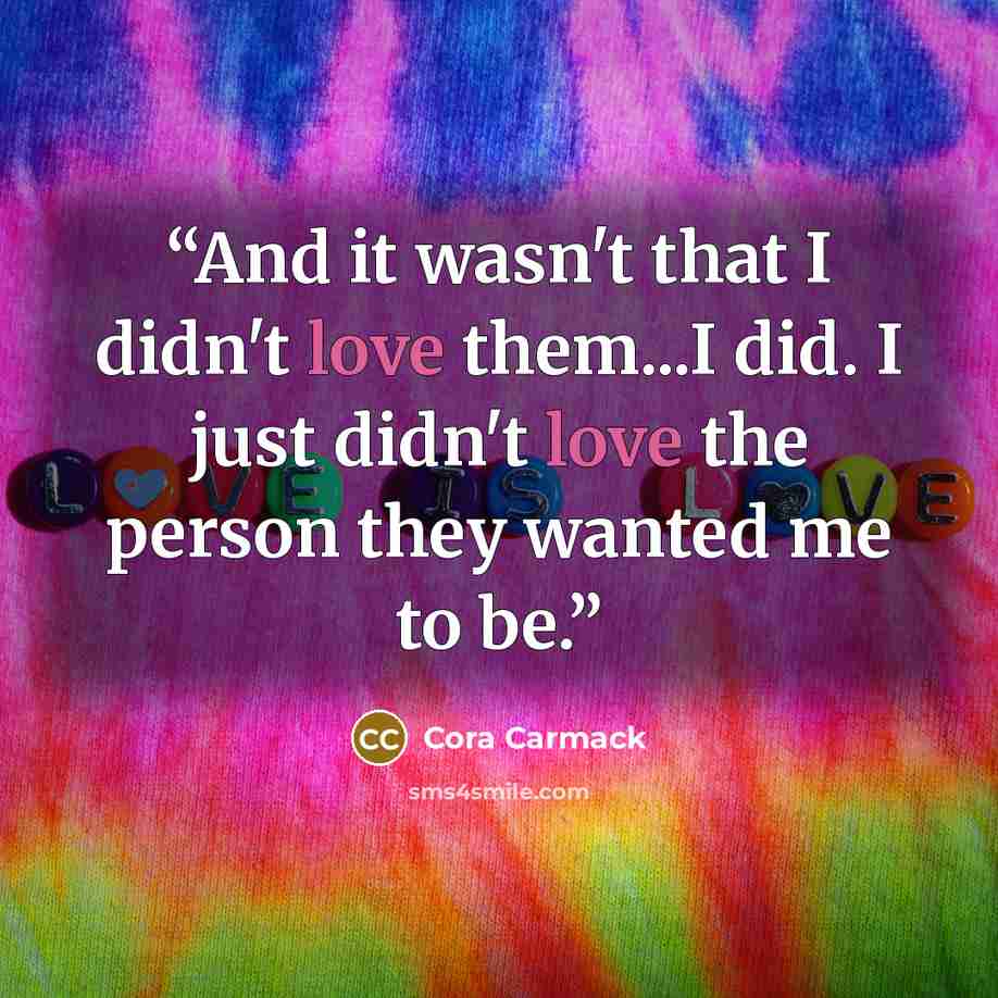 “And it wasn't that I didn't love them...I did. I just didn't love the person they wanted me to be.” quote by Cora Carmack
