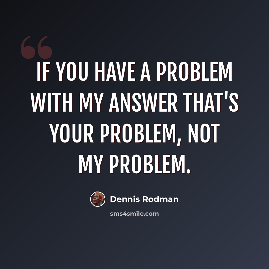 “If you have a problem with my answer that's your problem, not my problem.” quote by Dennis Rodman