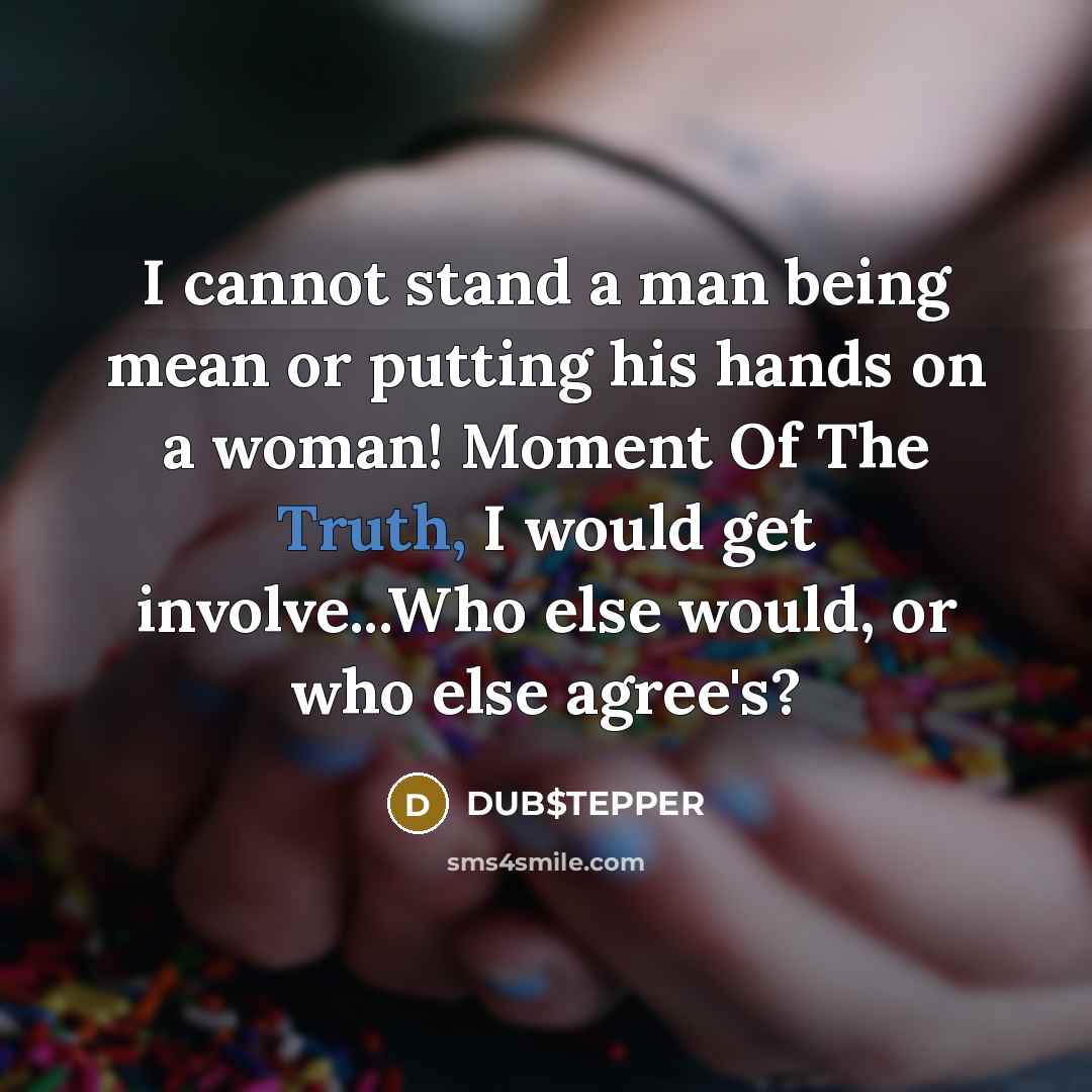 “I cannot stand a man being mean or putting his hands on a woman! Moment Of The Truth, I would get involve...Who else would, or who else agree's?” quote by DUB$TEPPER