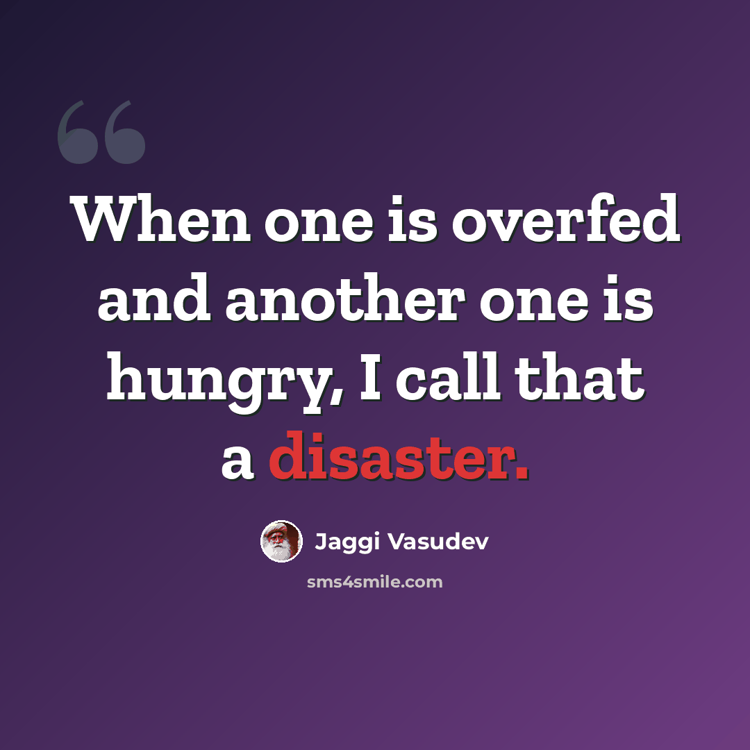 “When one is overfed and another one is hungry, I call that a disaster.” quote by Jaggi Vasudev